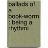 Ballads Of A Book-Worm : Being A Rhythmi door Roycroft Shop. Bkp Cu-Banc