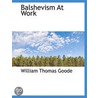 Balshevism At Work door William Thomas Goode