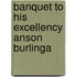 Banquet To His Excellency Anson Burlinga