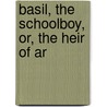 Basil, The Schoolboy, Or, The Heir Of Ar door Edward Monro