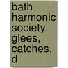 Bath Harmonic Society. Glees, Catches, D by See Notes Multiple Contributors