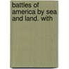Battles Of America By Sea And Land. With door Onbekend