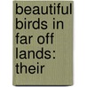 Beautiful Birds In Far Off Lands: Their by Unknown
