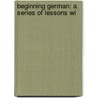 Beginning German: A Series Of Lessons Wi door Heinrich Conrad Bierwirth