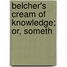Belcher's Cream Of Knowledge; Or, Someth by Wm. Belcher