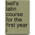 Bell's Latin Course For The First Year I