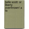 Belle Scott: Or Liberty Overthrown! A Ta door Onbekend