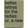 Belles Lettres For The Ladies: Or, A New door Onbekend