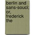 Berlin And Sans-Souci; Or, Frederick The
