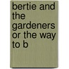 Bertie And The Gardeners Or The Way To B by Unknown