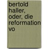 Bertold Haller, Oder, Die Reformation Vo door Melchior Kirchhofer