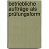 Betriebliche Aufträge als Prüfungsform door Rudolf Krug