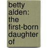 Betty Alden: The First-Born Daughter Of by Unknown