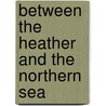 Between The Heather And The Northern Sea door Mary Linskill