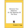 Between Two Opinions: Or The Question Of by Unknown