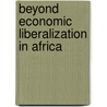 Beyond Economic Liberalization In Africa by Unknown