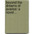 Beyond The Dreams Of Avarice: A Novel ..