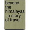 Beyond The Himalayas : A Story Of Travel door John Geddie