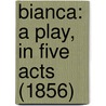 Bianca: A Play, In Five Acts (1856) by Unknown