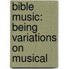 Bible Music: Being Variations On Musical by Unknown