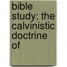 Bible Study: The Calvinistic Doctrine Of by John Andrews Harris