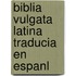 Biblia Vulgata Latina Traducia En Espanl