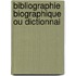 Bibliographie Biographique Ou Dictionnai
