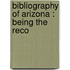 Bibliography Of Arizona : Being The Reco