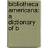 Bibliotheca Americana: A Dictionary Of B