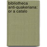 Bibliotheca Anti-Quakeriana: Or A Catalo door Onbekend