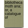 Bibliotheca Moth Ana; Or, A Catalogue Of door Onbekend
