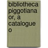 Bibliotheca Piggotiana Or, A Catalogue O by Unknown