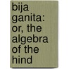 Bija Ganita: Or, The Algebra Of The Hind door Sir Edward Strachey