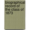 Biographical Record Of The Class Of 1873 by Unknown