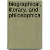 Biographical, Literary, And Philosophica door John Foster
