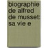 Biographie De Alfred De Musset: Sa Vie E