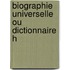 Biographie Universelle Ou Dictionnaire H