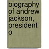 Biography Of Andrew Jackson, President O by Philo Ashley Goodwin