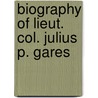 Biography Of Lieut. Col. Julius P. Gares door Louis Gareschï¿½
