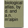 Biological Atlas, By D. And A.N. M'Alpin by Daniel M'Alpine
