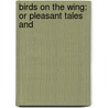 Birds On The Wing: Or Pleasant Tales And by Unknown