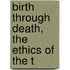 Birth Through Death, The Ethics Of The T