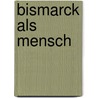 Bismarck Als Mensch door Adolph Rohut