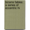 Bizarre Fables: A Series Of Eccentric Hi door Onbekend