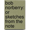 Bob Norberry: Or Sketches From The Note door Onbekend