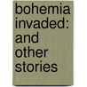 Bohemia Invaded: And Other Stories door James Lauren Ford