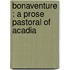 Bonaventure : A Prose Pastoral Of Acadia
