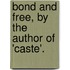 Bond And Free, By The Author Of 'Caste'.