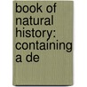 Book Of Natural History: Containing A De door Onbekend