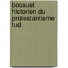Bossuet Historien Du Protestantisme  Tud by Alfred R. Belliau